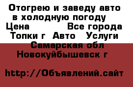 Отогрею и заведу авто в холодную погоду  › Цена ­ 1 000 - Все города, Топки г. Авто » Услуги   . Самарская обл.,Новокуйбышевск г.